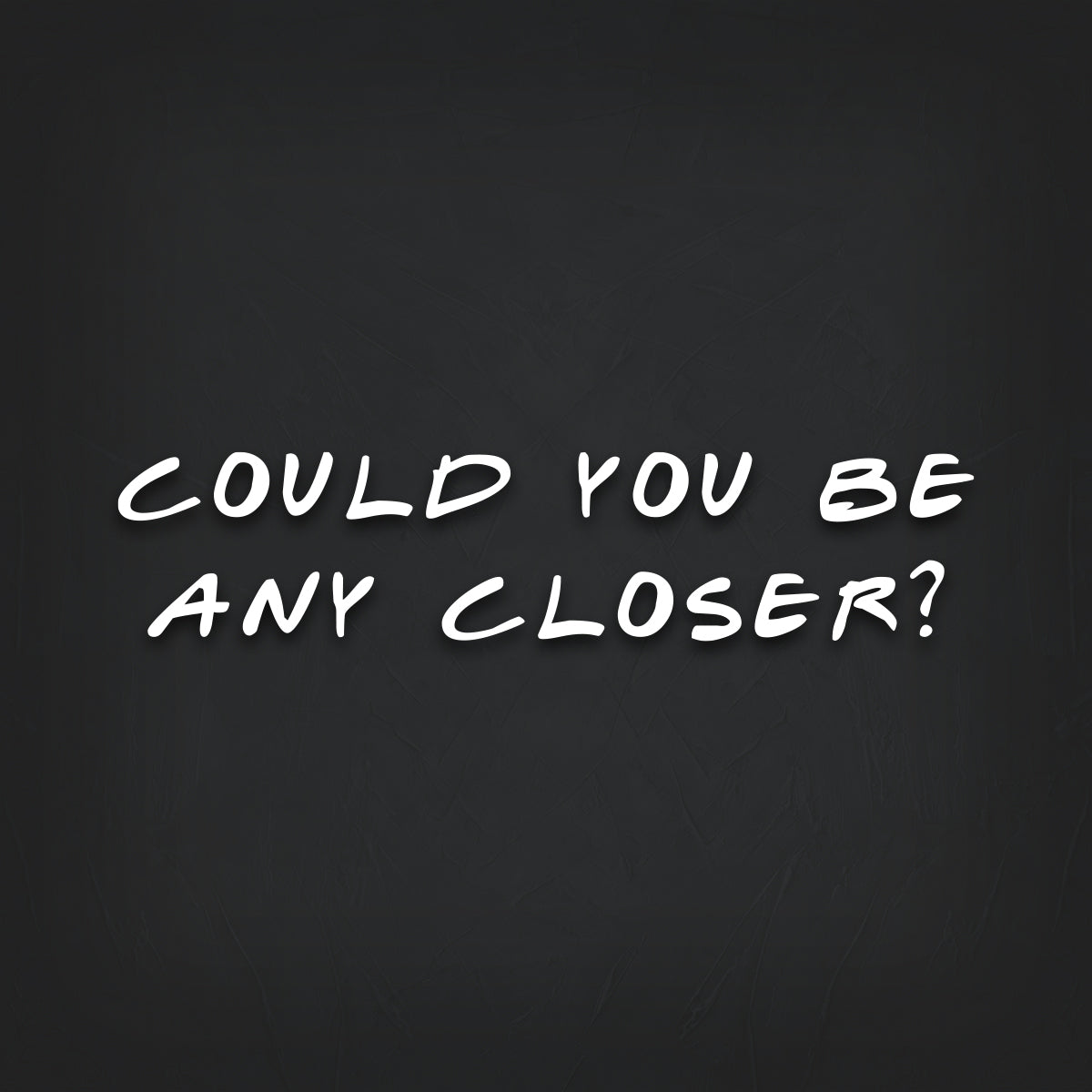 Friends COULD YOU BE ANY CLOSER? Decal Sticker