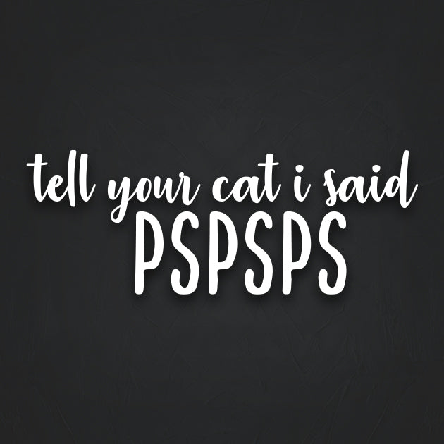 Tell Your Cat I Said PSPSPS Decal Sticker